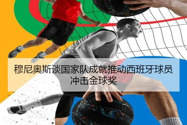 穆尼奥斯谈国家队成就推动西班牙球员冲击金球奖 - MKSPORTS
